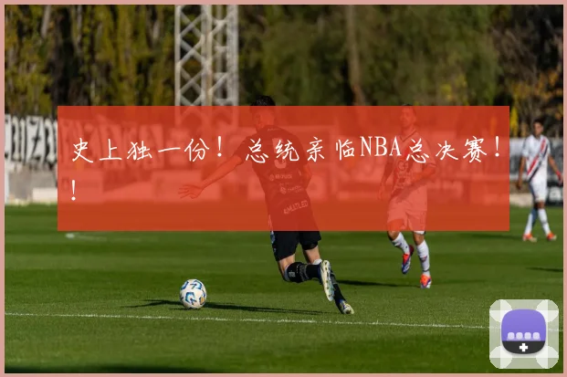 史上独一份!总统亲临NBA总决赛!!