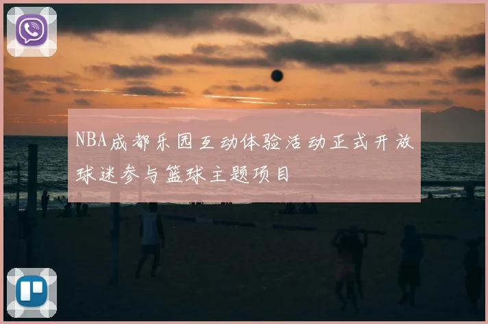 NBA成都乐园互动体验活动正式开放球迷参与篮球主题项目