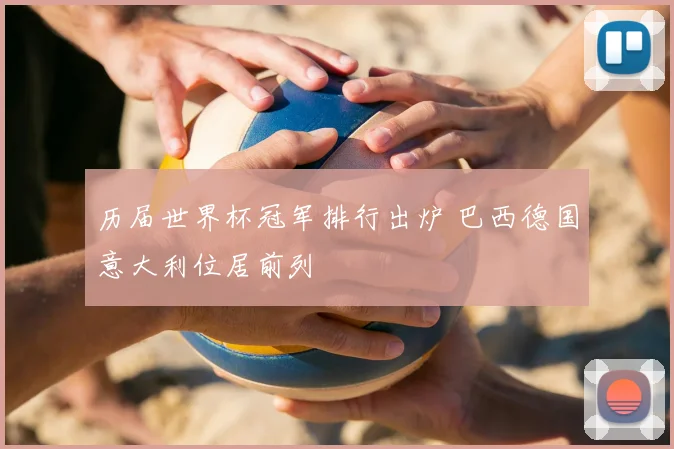 历届世界杯冠军排行出炉 巴西德国意大利位居前列