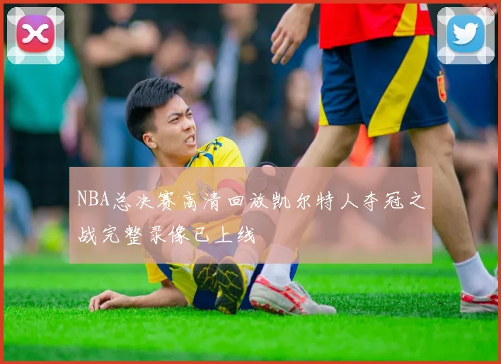 NBA总决赛高清回放凯尔特人夺冠之战完整录像已上线