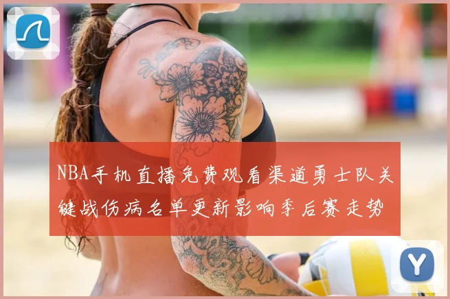 NBA手机直播免费观看渠道勇士队关键战伤病名单更新影响季后赛走势