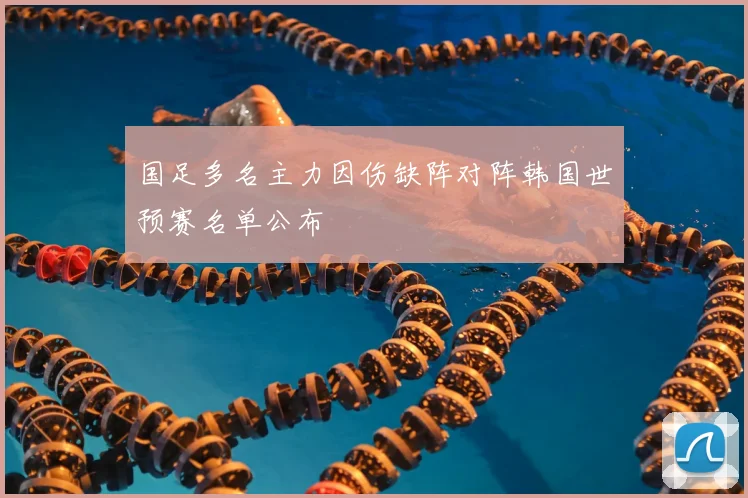 国足多名主力因伤缺阵对阵韩国世预赛名单公布