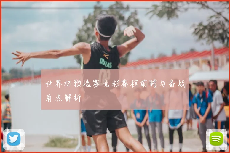 世界杯预选赛竞彩赛程前瞻与备战看点解析