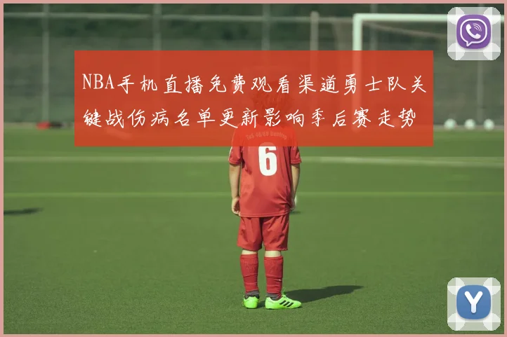 NBA手机直播免费观看渠道勇士队关键战伤病名单更新影响季后赛走势