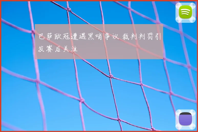 巴萨欧冠遭遇黑哨争议 裁判判罚引发赛后关注