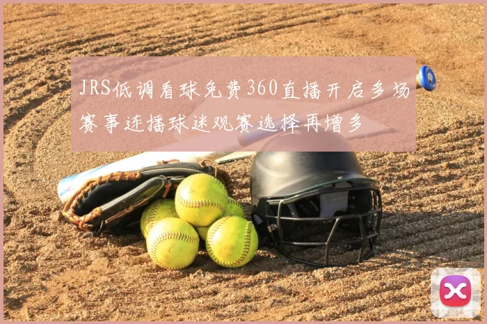 JRS低调看球免费360直播开启多场赛事连播球迷观赛选择再增多