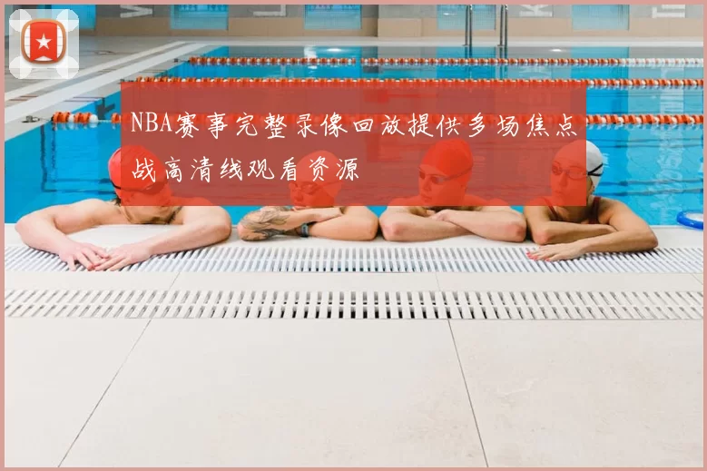 NBA赛事完整录像回放提供多场焦点战高清线观看资源
