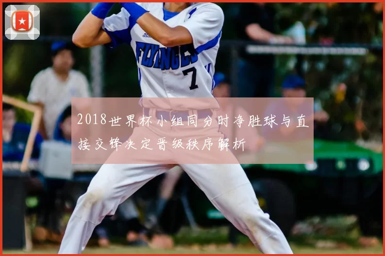 2018世界杯小组同分时净胜球与直接交锋决定晋级秩序解析