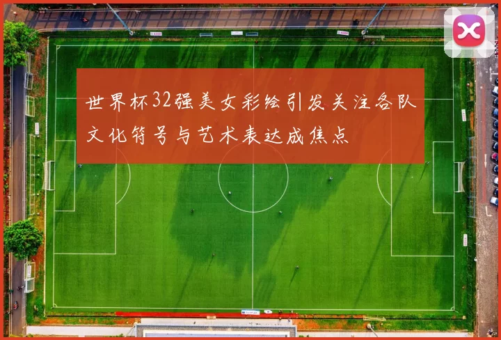 世界杯32强美女彩绘引发关注各队文化符号与艺术表达成焦点