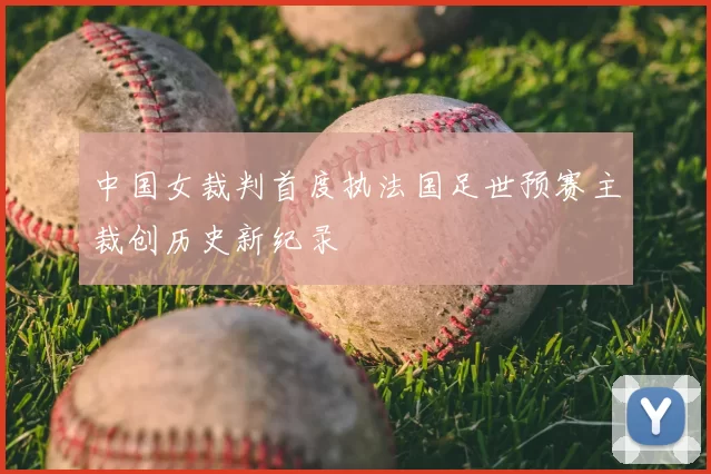 中国女裁判首度执法国足世预赛主裁创历史新纪录