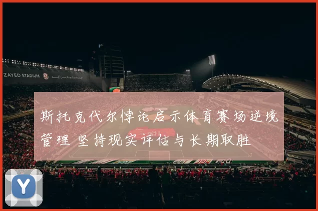 斯托克代尔悖论启示体育赛场逆境管理 坚持现实评估与长期取胜