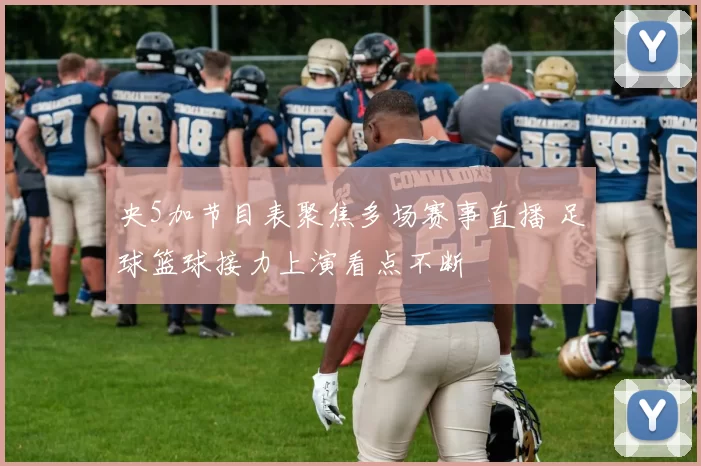 央5加节目表聚焦多场赛事直播 足球篮球接力上演看点不断