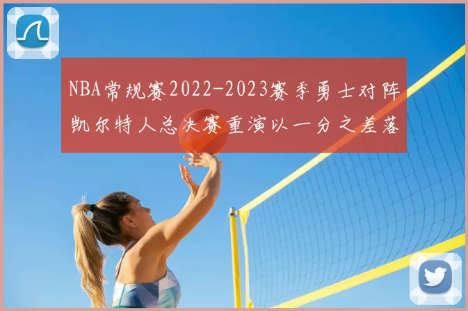 NBA常规赛2022-2023赛季勇士对阵凯尔特人总决赛重演以一分之差落幕