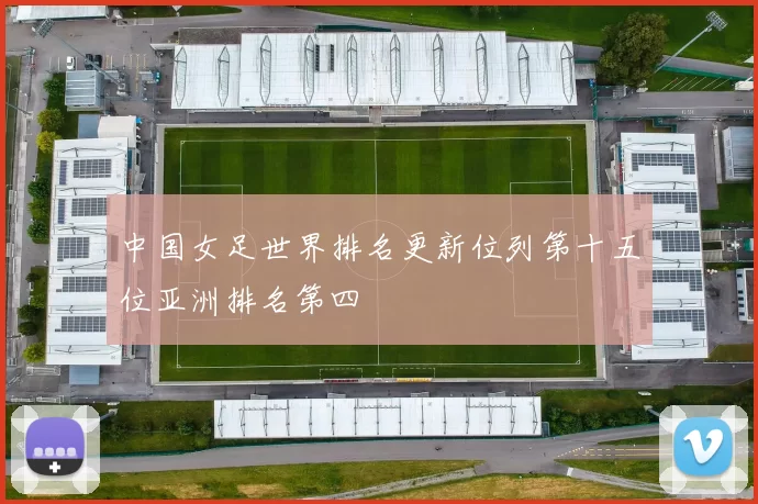 中国女足世界排名更新位列第十五位亚洲排名第四