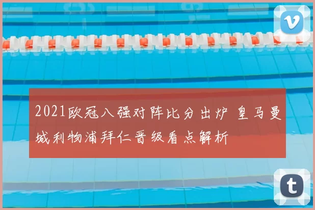 2021欧冠八强对阵比分出炉 皇马曼城利物浦拜仁晋级看点解析