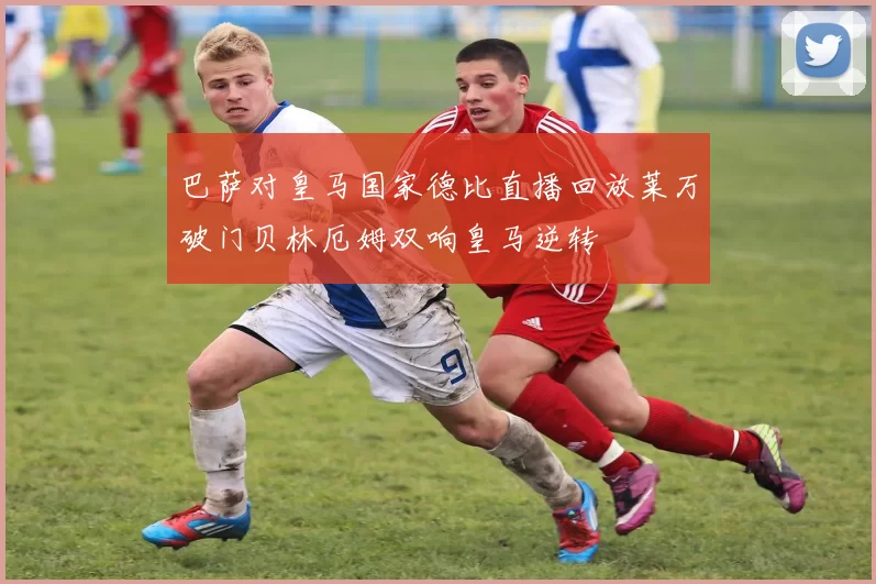 巴萨对皇马国家德比直播回放莱万破门贝林厄姆双响皇马逆转