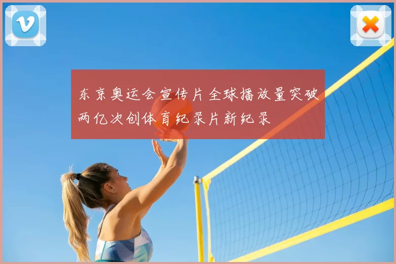 东京奥运会宣传片全球播放量突破两亿次创体育纪录片新纪录