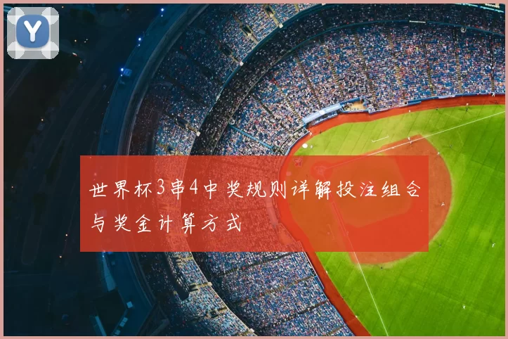 世界杯3串4中奖规则详解投注组合与奖金计算方式
