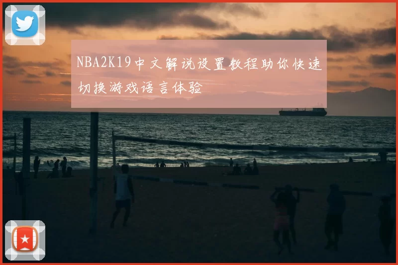 NBA2K19中文解说设置教程助你快速切换游戏语言体验