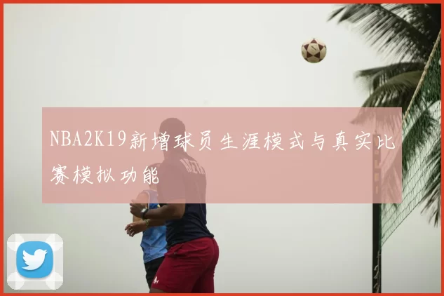 NBA2K19新增球员生涯模式与真实比赛模拟功能