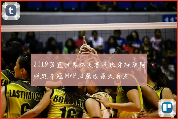 2019男篮世界杯决赛西班牙轻取阿根廷夺冠 MVP归属成最大看点