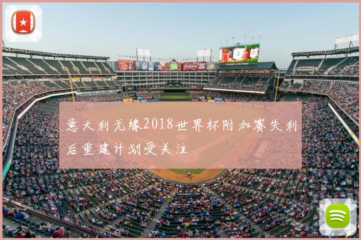 意大利无缘2018世界杯附加赛失利后重建计划受关注