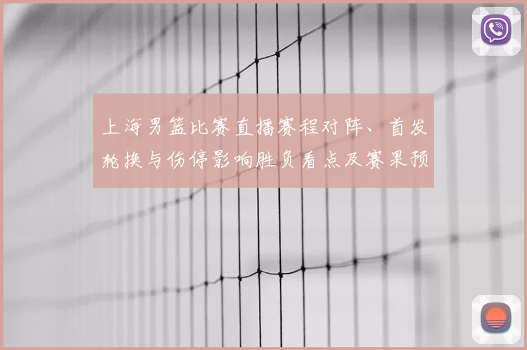 上海男篮比赛直播赛程对阵、首发轮换与伤停影响胜负看点及赛果预判