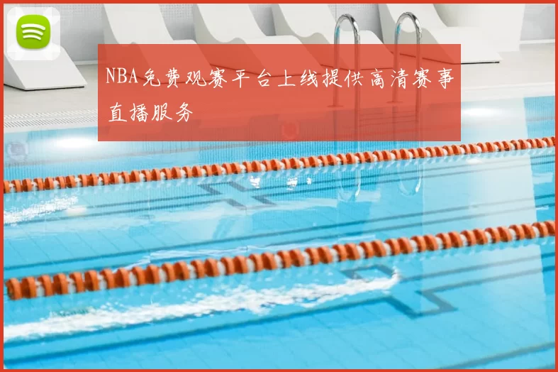 NBA免费观赛平台上线提供高清赛事直播服务