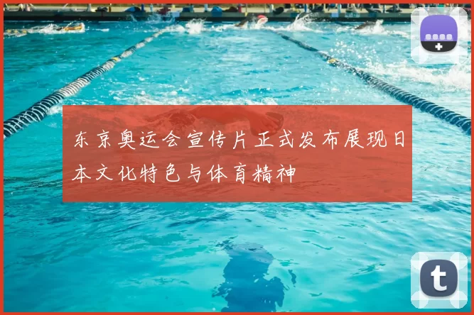 东京奥运会宣传片正式发布展现日本文化特色与体育精神