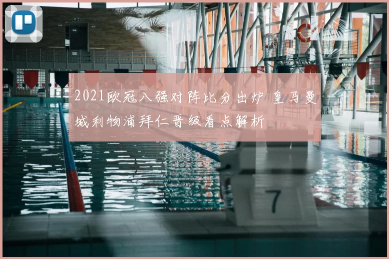 2021欧冠八强对阵比分出炉 皇马曼城利物浦拜仁晋级看点解析