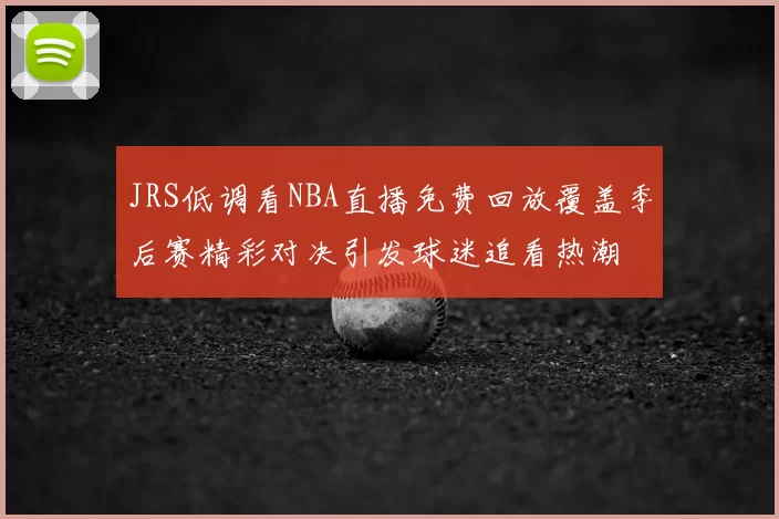 JRS低调看NBA直播免费回放覆盖季后赛精彩对决引发球迷追看热潮