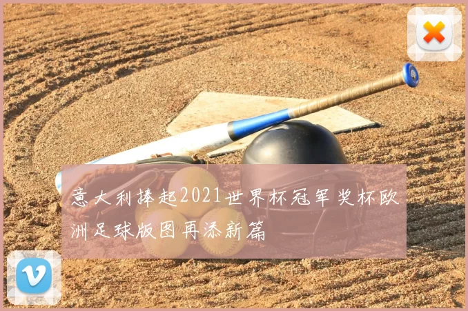 意大利捧起2021世界杯冠军奖杯欧洲足球版图再添新篇