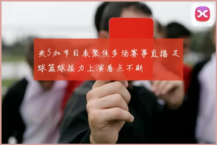 央5加节目表聚焦多场赛事直播 足球篮球接力上演看点不断