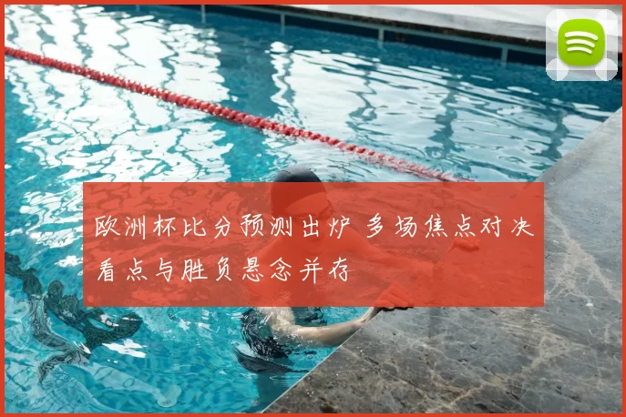 欧洲杯比分预测出炉 多场焦点对决看点与胜负悬念并存